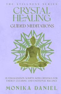 Crystal Healing Guided Meditations: 15 Visualization Scripts with Crystals for Energy Clearing and Emotional Balance (The Stillness Series)